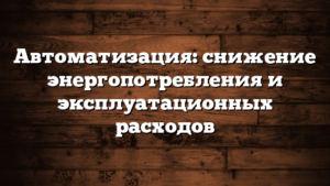 Автоматизация: снижение энергопотребления и эксплуатационных расходов