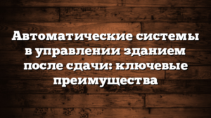 Автоматические системы в управлении зданием после сдачи: ключевые преимущества