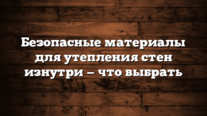 Безопасные материалы для утепления стен изнутри — что выбрать