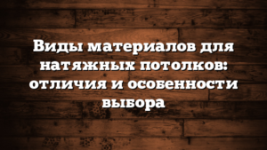 Виды материалов для натяжных потолков: отличия и особенности выбора
