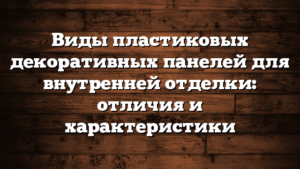 Виды пластиковых декоративных панелей для внутренней отделки: отличия и характеристики