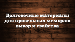 Долговечные материалы для кровельных мембран: выбор и свойства