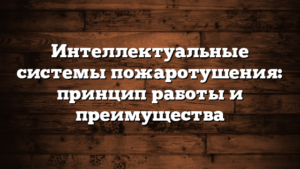Интеллектуальные системы пожаротушения: принцип работы и преимущества
