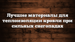 Лучшие материалы для теплоизоляции кровли при сильных снегопадах