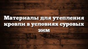 Материалы для утепления кровли в условиях суровых зим
