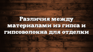 Различия между материалами из гипса и гипсоволокна для отделки