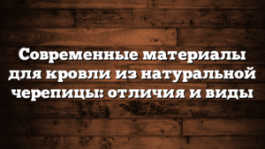 Современные материалы для кровли из натуральной черепицы: отличия и виды