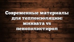 Современные материалы для теплоизоляции: минвата vs пенополистирол