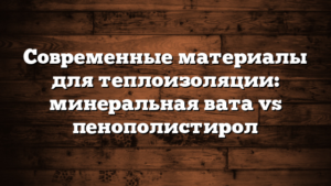 Современные материалы для теплоизоляции: минеральная вата vs пенополистирол