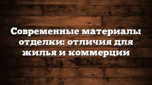 Современные материалы отделки: отличия для жилья и коммерции