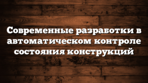 Современные разработки в автоматическом контроле состояния конструкций