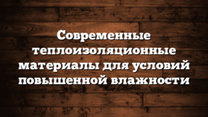 Современные теплоизоляционные материалы для условий повышенной влажности
