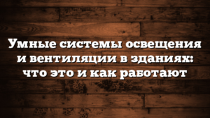 Умные системы освещения и вентиляции в зданиях: что это и как работают