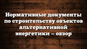 Нормативные документы по строительству объектов альтернативной энергетики — обзор