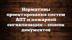 Нормативы проектирования систем АПТ и пожарной сигнализации — список документов
