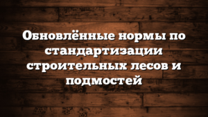 Обновлённые нормы по стандартизации строительных лесов и подмостей