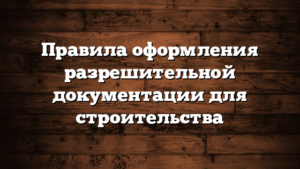 Правила оформления разрешительной документации для строительства