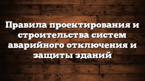 Правила проектирования и строительства систем аварийного отключения и защиты зданий