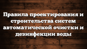 Правила проектирования и строительства систем автоматической очистки и дезинфекции воды
