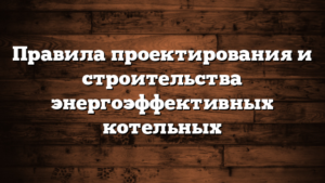 Правила проектирования и строительства энергоэффективных котельных